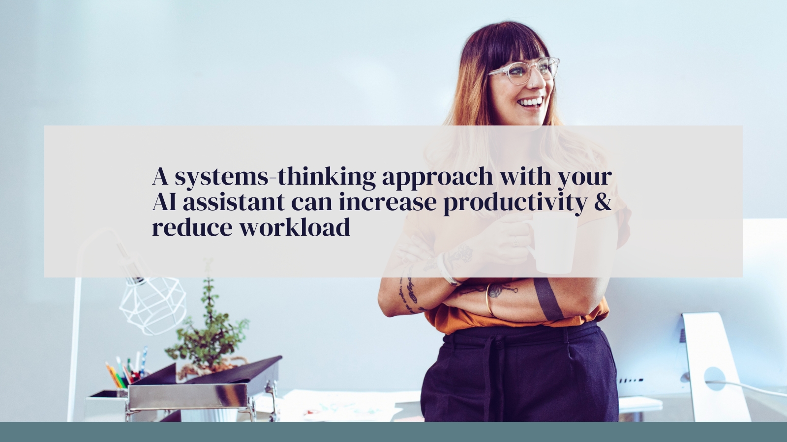 A systems-thinking approach with your AI assistant can increase productivity & reduce workload