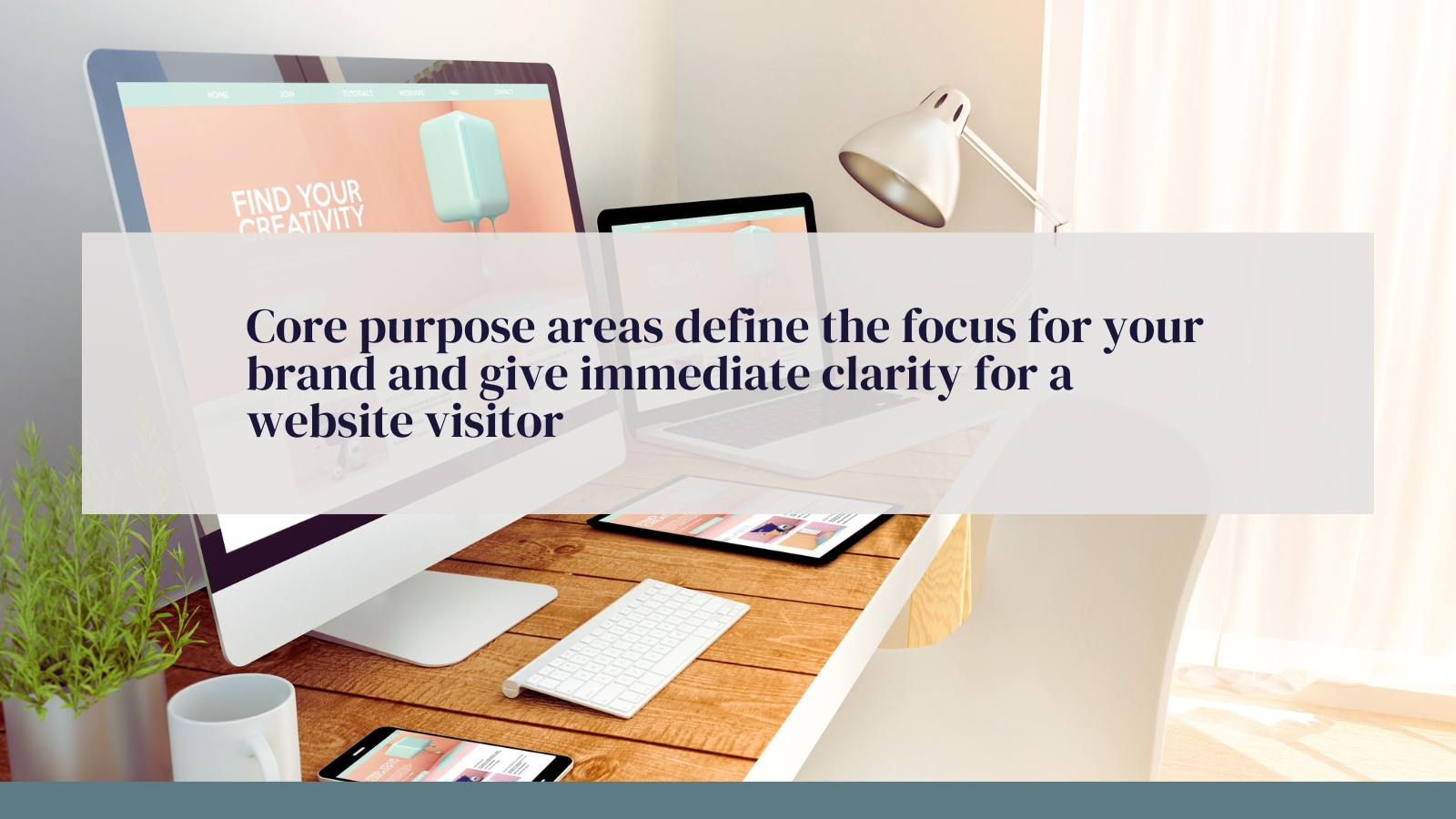 Core purpose areas define the focus for your brand and give immediate clarity for a website visitor